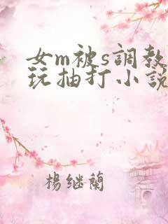 女m被s调教虐玩抽打小说