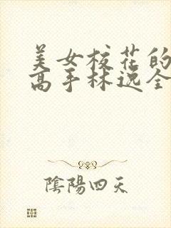 美女校花的贴身高手林逸全文免费阅读