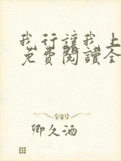 我行让我上小说免费阅读全文无弹窗