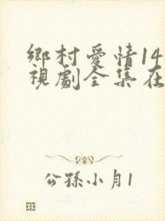 乡村爱情14电视剧全集在线观看免费