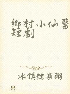 乡村小仙医秦川短剧