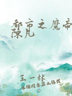 都市之魔帝归来陈凡