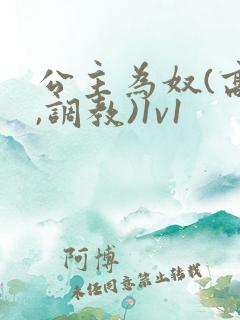 公主为奴(高h,调教)1v1