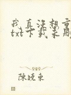 我真没想重生啊txt下载未删减