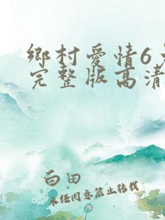 乡村爱情6免费完整版高清
