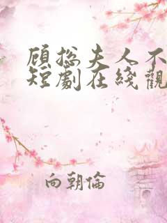 顾总夫人不好惹短剧在线观看免费