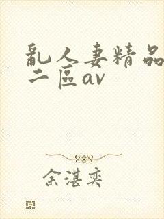 乱人妻精品一区二区av