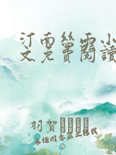 汀南丝雨小说全文免费阅读无弹窗