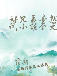 好兄弟竟然暗恋我小说全文免费阅读