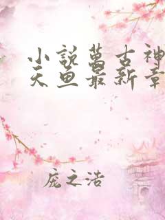 小说万古神帝飞天鱼最新章节列
