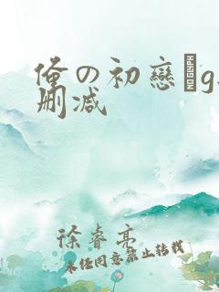 俺の初恋がg无删减