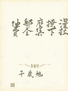 他那么撩漫画免费全集下拉式漫画
