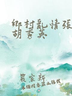 乡村乱情张兵与胡秀英