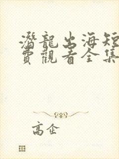 潜龙出海短剧免费观看全集高清
