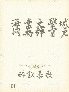 海棠文学城小说网无弹窗免费网络