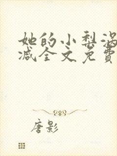 她的小梨涡未删减全文免费阅读无弹窗