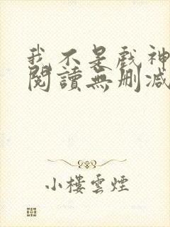 我不是戏神全文阅读无删减