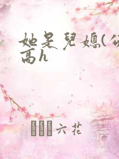 她是儿媳(公媳高h