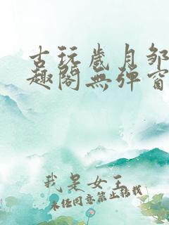 古玩岁月邹姨笔趣阁无弹窗
