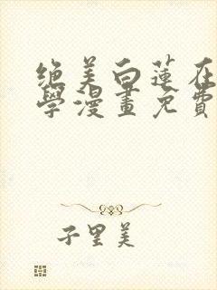 绝美白莲在线教学漫画免费