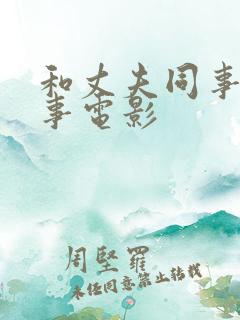 和丈夫同事的性事电影