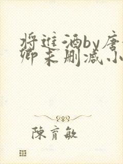 将进酒by唐酒卿未删减小说在线阅读免费全文