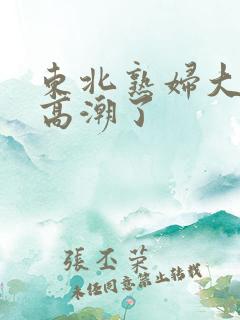 东北熟妇大叫我高潮了