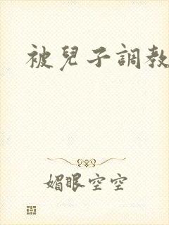 被儿子调教小说