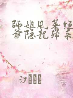 师姐风华绝代少爷隐龙归来79