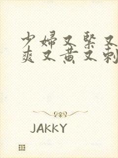少妇又紧又色又爽又黄又刺激视频