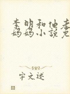 李明和他老婆的妈妈小说免费阅读