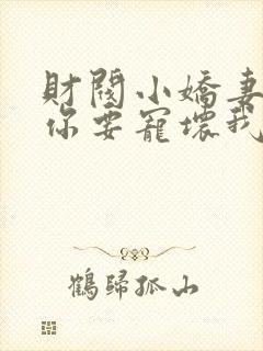 财阀小娇妻叔,你要宠坏我了