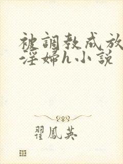 被调教成放荡小淫妇h小说
