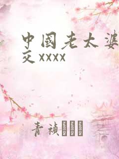 中国老太婆性猛交xxxx