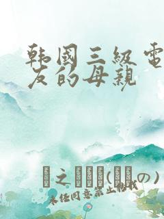 韩国三级电影朋友的母亲