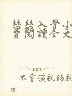 丝丝入骨小说免费阅读全文无弹窗