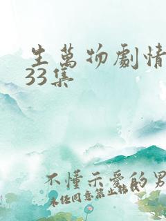 生万物剧情介绍33集