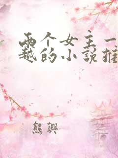 两个女主一起穿越的小说推荐