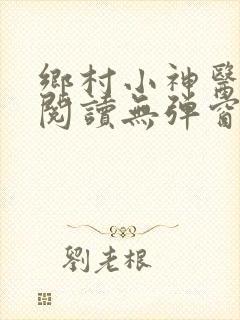 乡村小神医免费阅读无弹窗