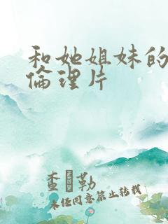 和她姐妹的诱惑伦理片
