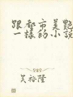跟都市美艳后宫一样的小说