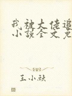 我被大佬追着跑小说全文免费阅读