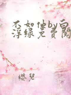 不如他by白毛浮绿免费阅读笔趣阁