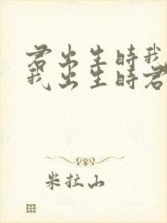 君出生时我未生我出生时君已老