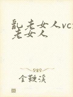 乱老女人vc乱老女人