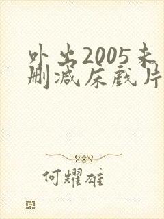 外出2005未删减床戏片段