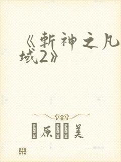 《斩神之凡尘神域2》