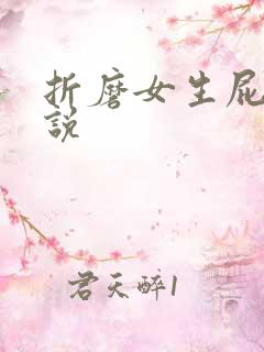 折磨女生屁眼小说