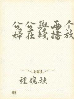 公公与两个儿媳妇在线播放