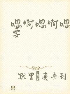 嗯啊嗯啊嗯啊想要